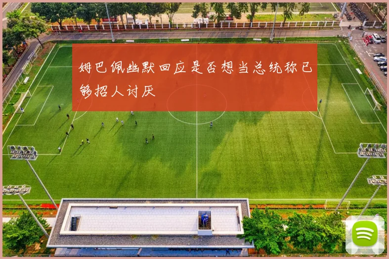 姆巴佩幽默回应是否想当总统称已够招人讨厌