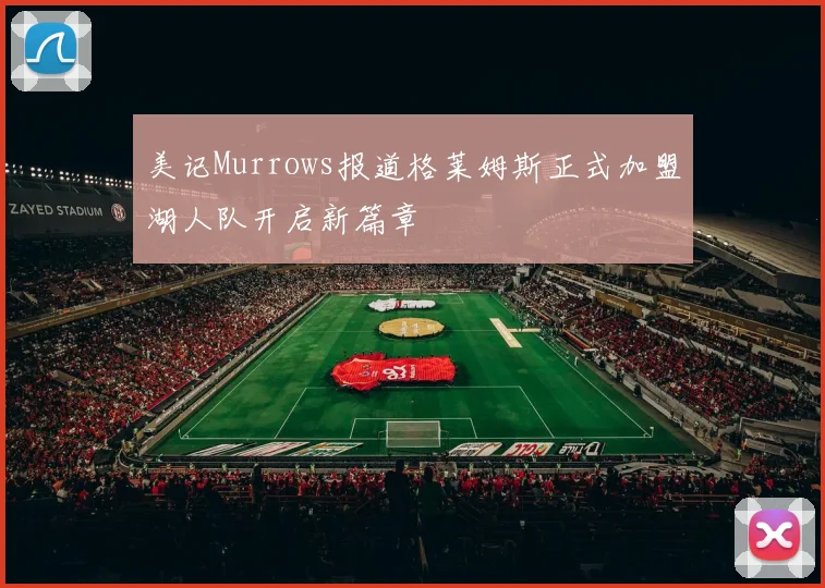 美记Murrows报道格莱姆斯正式加盟湖人队开启新篇章