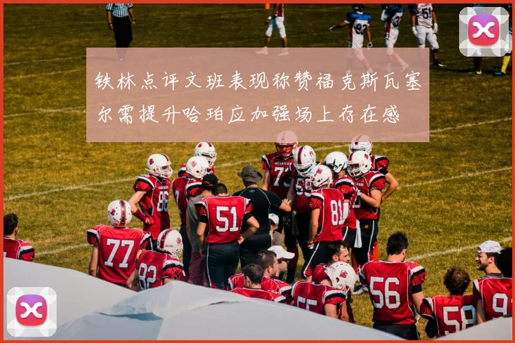 铁林点评文班表现称赞福克斯瓦塞尔需提升哈珀应加强场上存在感