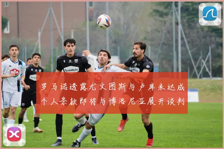 罗马诺透露尤文图斯与卢库米达成个人条款即将与博洛尼亚展开谈判
