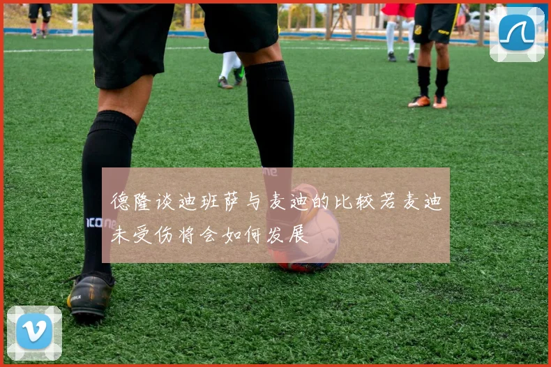 德隆谈迪班萨与麦迪的比较若麦迪未受伤将会如何发展