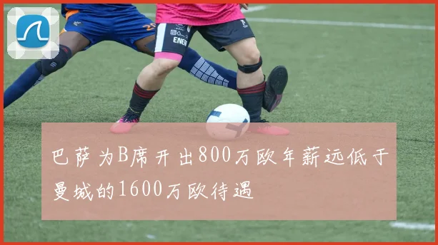 巴萨为B席开出800万欧年薪远低于曼城的1600万欧待遇
