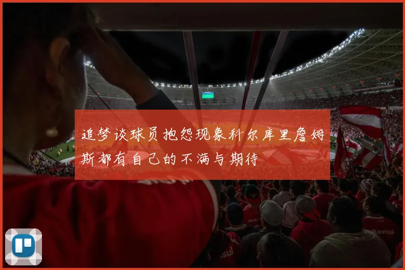 追梦谈球员抱怨现象科尔库里詹姆斯都有自己的不满与期待
