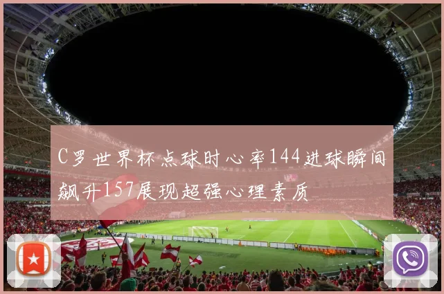 C罗世界杯点球时心率144进球瞬间飙升157展现超强心理素质