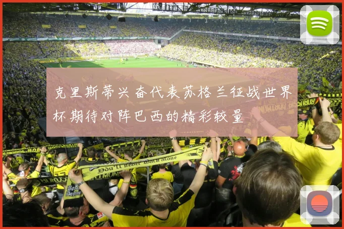 克里斯蒂兴奋代表苏格兰征战世界杯期待对阵巴西的精彩较量