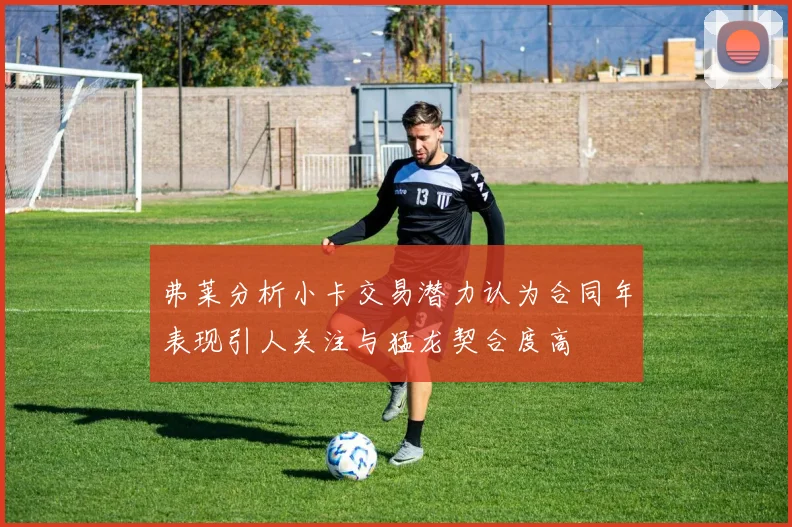 弗莱分析小卡交易潜力认为合同年表现引人关注与猛龙契合度高