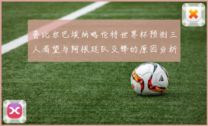 普比尔巴埃纳略伦特世界杯预测三人渴望与阿根廷队交锋的原因分析